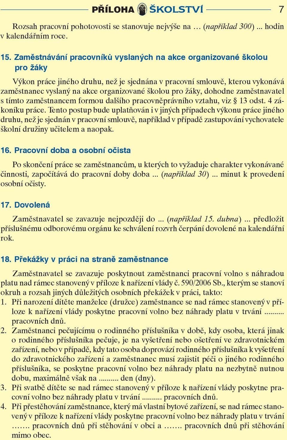 zaměstnavatel s tímt zaměstnancem frmu dalšíh pracvněprávníh vztahu, viz 13 dst. 4 zákníku práce.