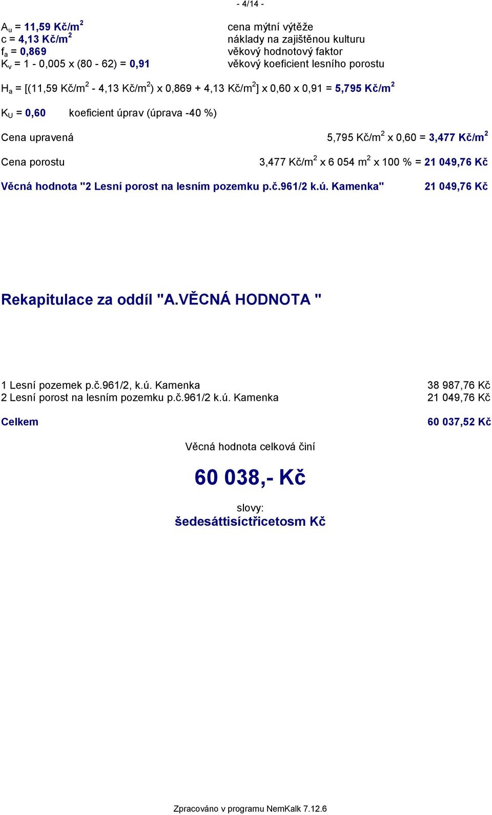 3,477 Kč/m 2 x 6 054 m 2 x 100 % = 21 049,76 Kč Věcná hodnota "2 Lesní porost na lesním pozemku p.č.961/2 k.ú. Kamenka" 21 049,76 Kč Rekapitulace za oddíl "A.VĚCNÁ HODNOTA " 1 Lesní pozemek p.