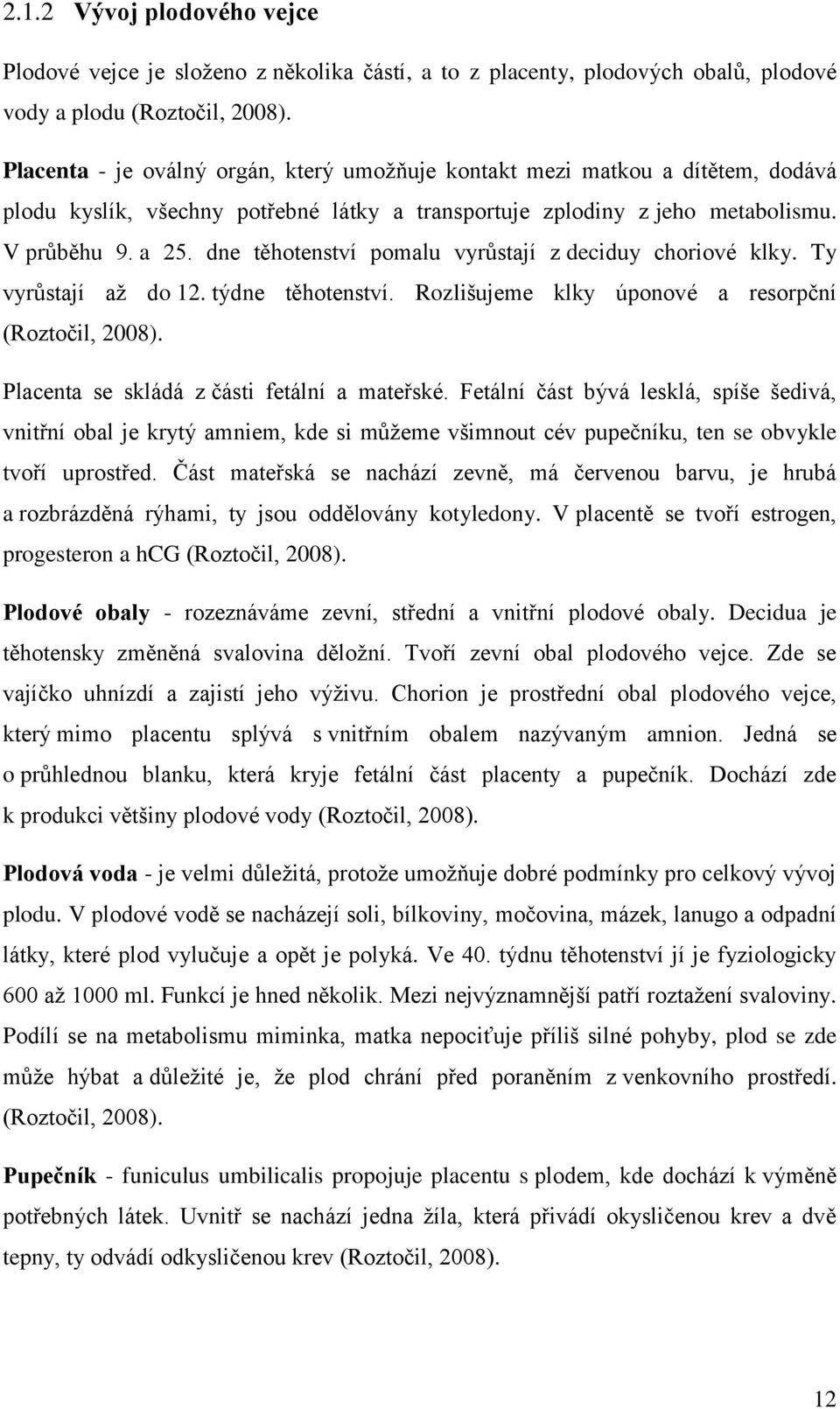 dne těhotenství pomalu vyrůstají z deciduy choriové klky. Ty vyrůstají až do 12. týdne těhotenství. Rozlišujeme klky úponové a resorpční (Roztočil, 2008).