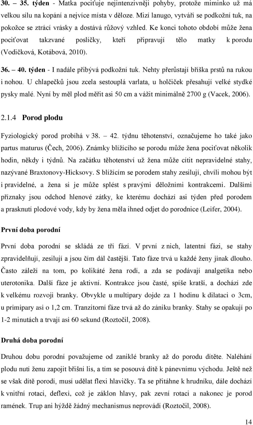 Ke konci tohoto období může žena pociťovat takzvané poslíčky, kteří připravují tělo matky k porodu (Vodičková, Kotábová, 2010). 36. 40. týden - I nadále přibývá podkožní tuk.