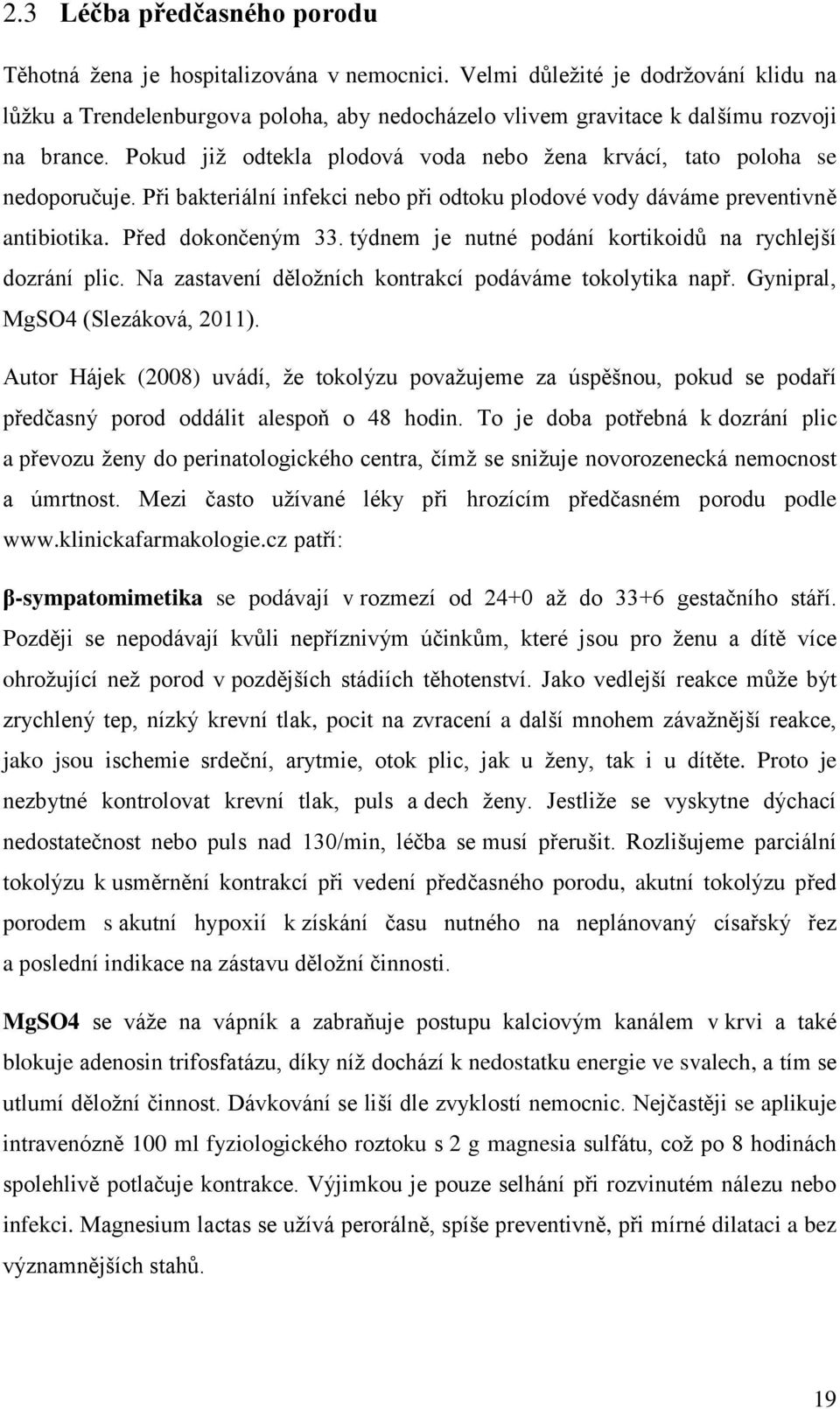 Pokud již odtekla plodová voda nebo žena krvácí, tato poloha se nedoporučuje. Při bakteriální infekci nebo při odtoku plodové vody dáváme preventivně antibiotika. Před dokončeným 33.
