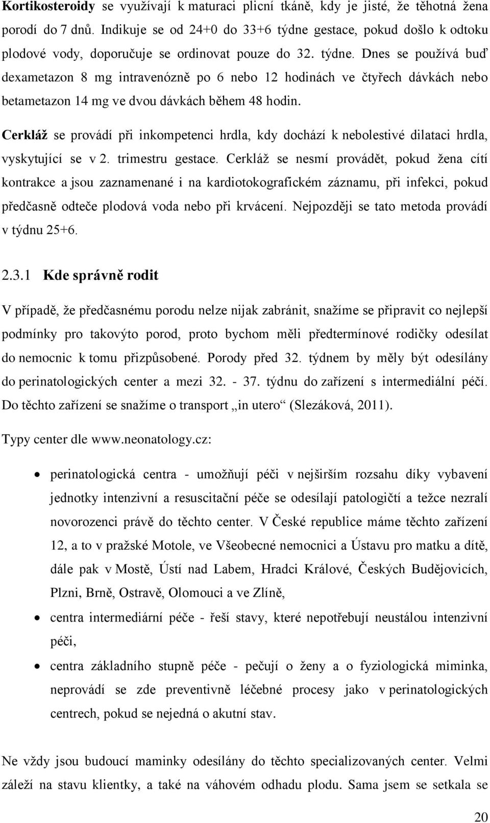 Cerkláž se provádí při inkompetenci hrdla, kdy dochází k nebolestivé dilataci hrdla, vyskytující se v 2. trimestru gestace.