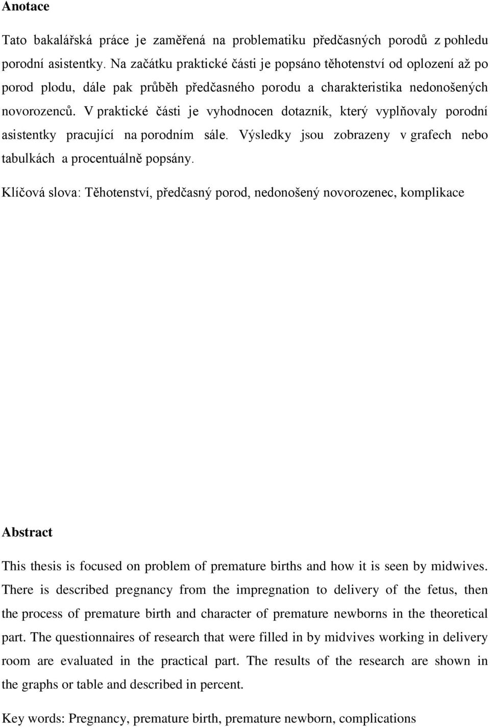 V praktické části je vyhodnocen dotazník, který vyplňovaly porodní asistentky pracující na porodním sále. Výsledky jsou zobrazeny v grafech nebo tabulkách a procentuálně popsány.