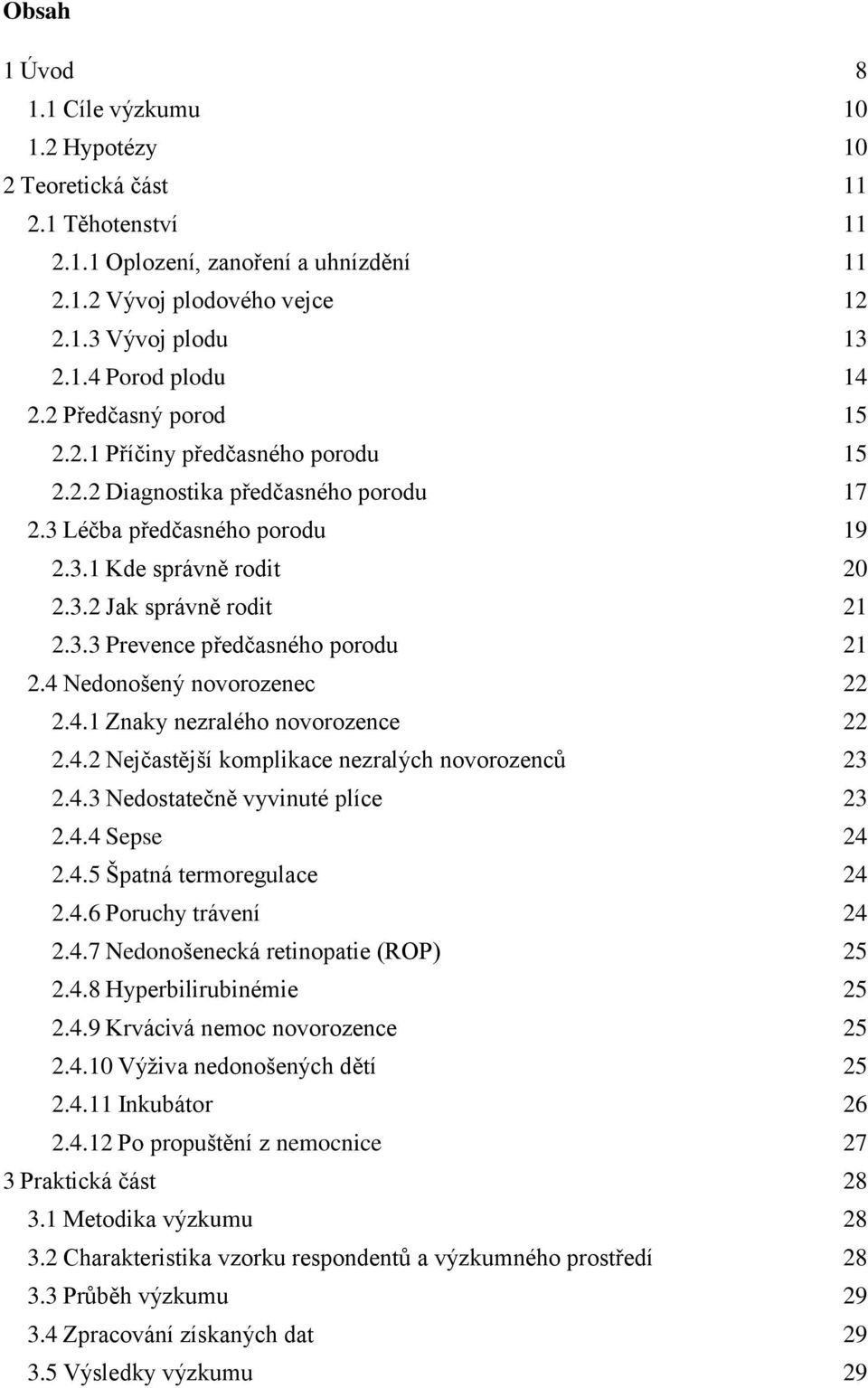 4 Nedonošený novorozenec 22 2.4.1 Znaky nezralého novorozence 22 2.4.2 Nejčastější komplikace nezralých novorozenců 23 2.4.3 Nedostatečně vyvinuté plíce 23 2.4.4 Sepse 24 2.4.5 Špatná termoregulace 24 2.
