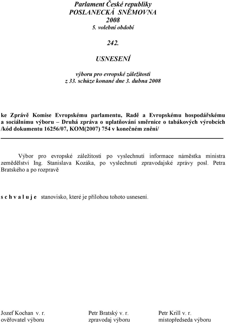 16256/07, KOM(2007) 754 v konečném znění/ Výbor pro evropské záležitosti po vyslechnutí informace náměstka ministra zemědělství Ing.