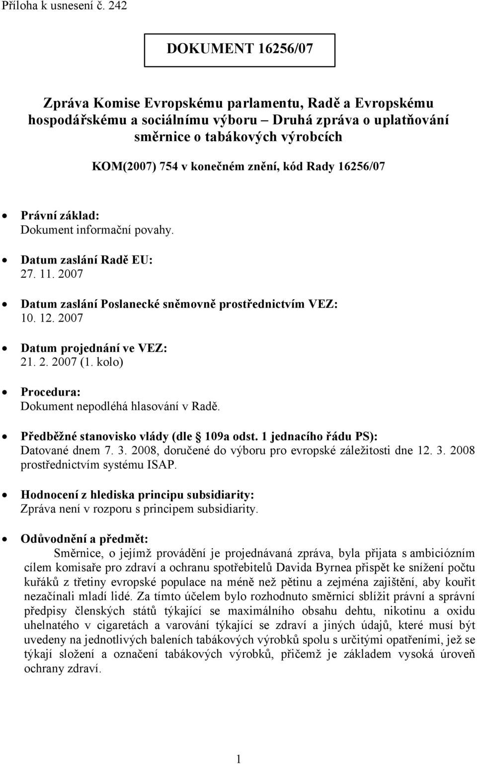 znění, kód Rady 16256/07 Právní základ: Dokument informační povahy. Datum zaslání Radě EU: 27. 11. 2007 Datum zaslání Poslanecké sněmovně prostřednictvím VEZ: 10. 12. 2007 Datum projednání ve VEZ: 21.