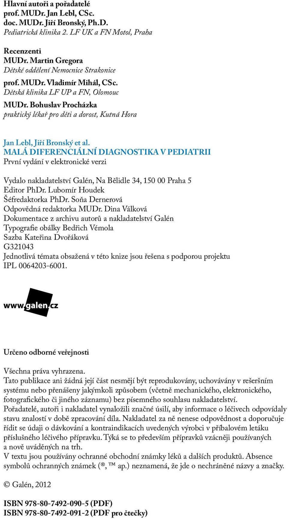 MALÁ DIFERENCIÁLNÍ DIAGNOSTIKA V PEDIATRII První vydání v elektronické verzi Vydalo nakladatelství Galén, Na Bělidle 34, 150 00 Praha 5 Editor PhDr. Lubomír Houdek Šéfredaktorka PhDr.