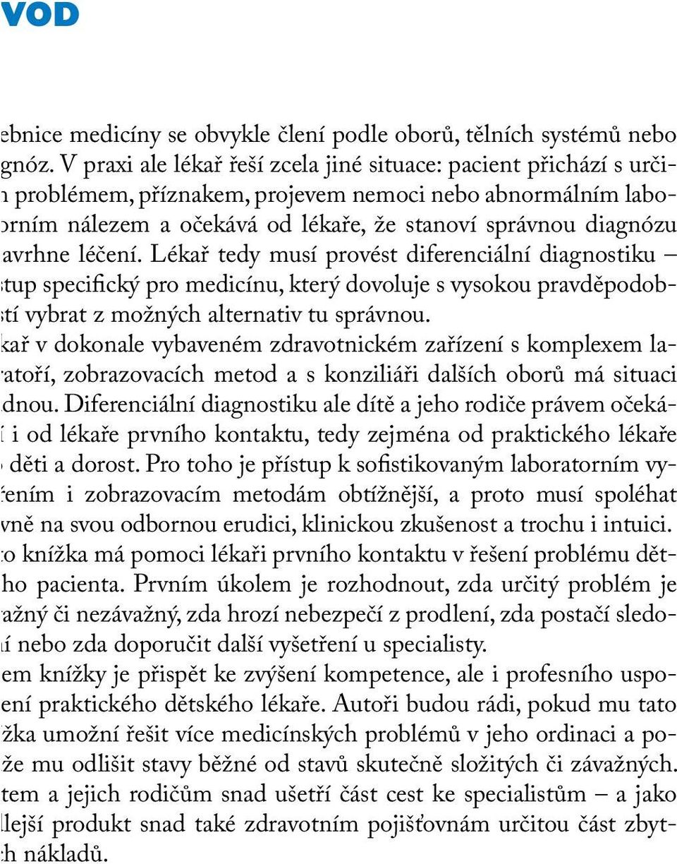 léčení. Lékař tedy musí provést diferenciální diagnostiku tup specifický pro medicínu, který dovoluje s vysokou pravděpodobtí vybrat z možných alternativ tu správnou.