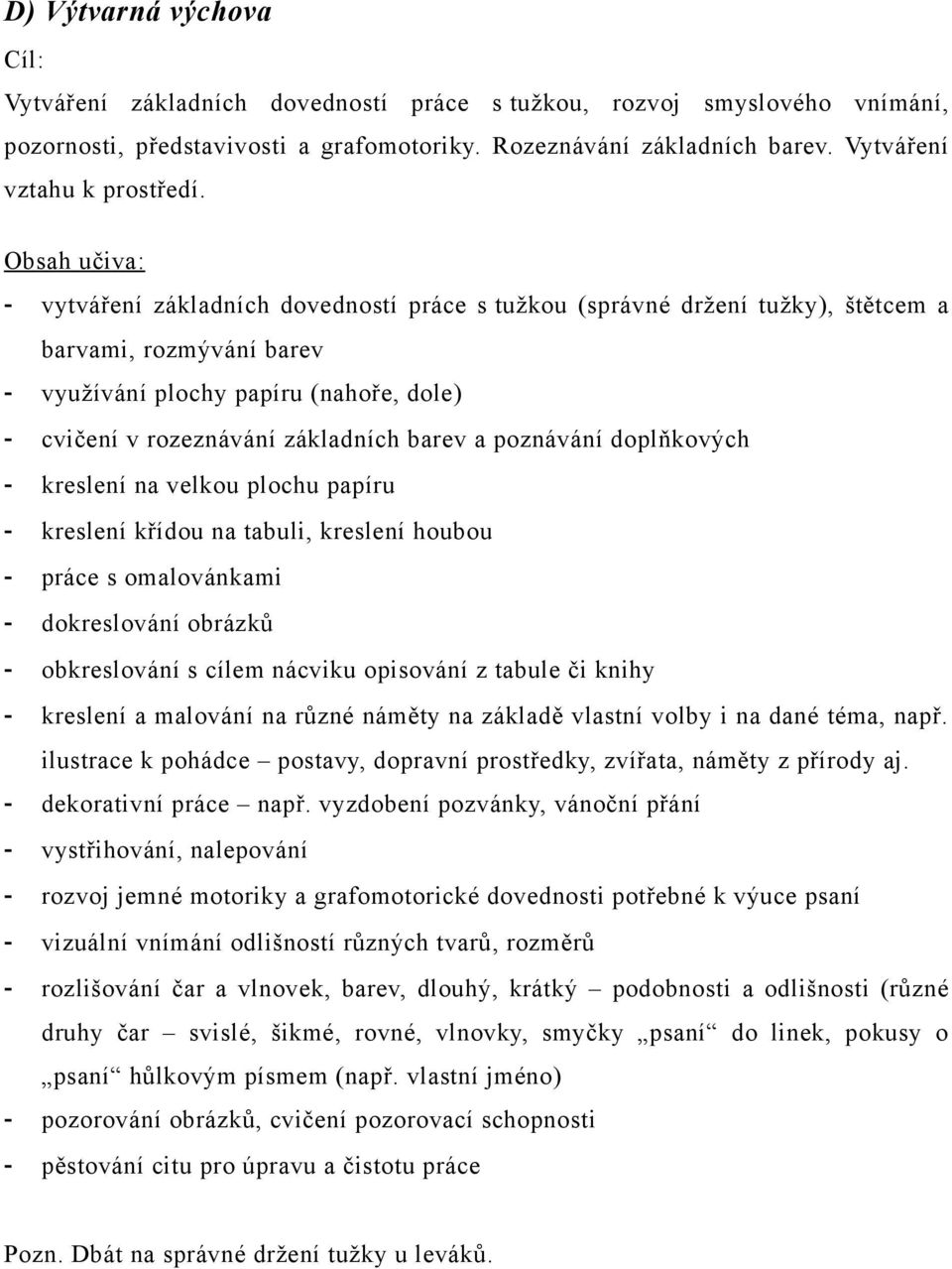 Obsah učiva: - vytváření základních dovedností práce s tužkou (správné držení tužky), štětcem a barvami, rozmývání barev - využívání plochy papíru (nahoře, dole) - cvičení v rozeznávání základních