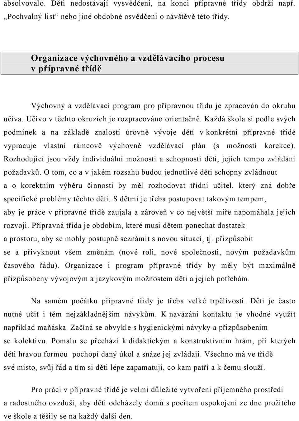 Každá škola si podle svých podmínek a na základě znalostí úrovně vývoje dětí v konkrétní přípravné třídě vypracuje vlastní rámcově výchovně vzdělávací plán (s možností korekce).