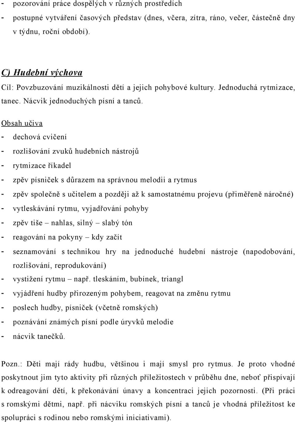 Obsah učiva - dechová cvičení - rozlišování zvuků hudebních nástrojů - rytmizace říkadel - zpěv písniček s důrazem na správnou melodii a rytmus - zpěv společně s učitelem a později až k samostatnému