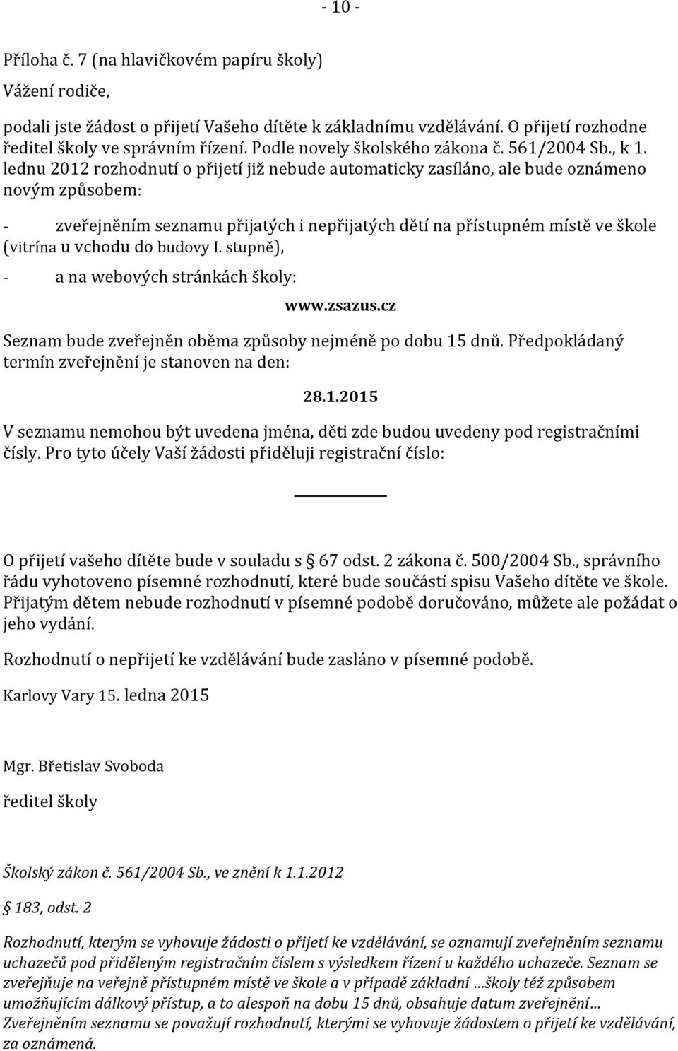 lednu 2012 rozhodnutí o přijetí již nebude automaticky zasíláno, ale bude oznámeno novým způsobem: - zveřejněním seznamu přijatých i nepřijatých dětí na přístupném místě ve škole (vitrína u vchodu do