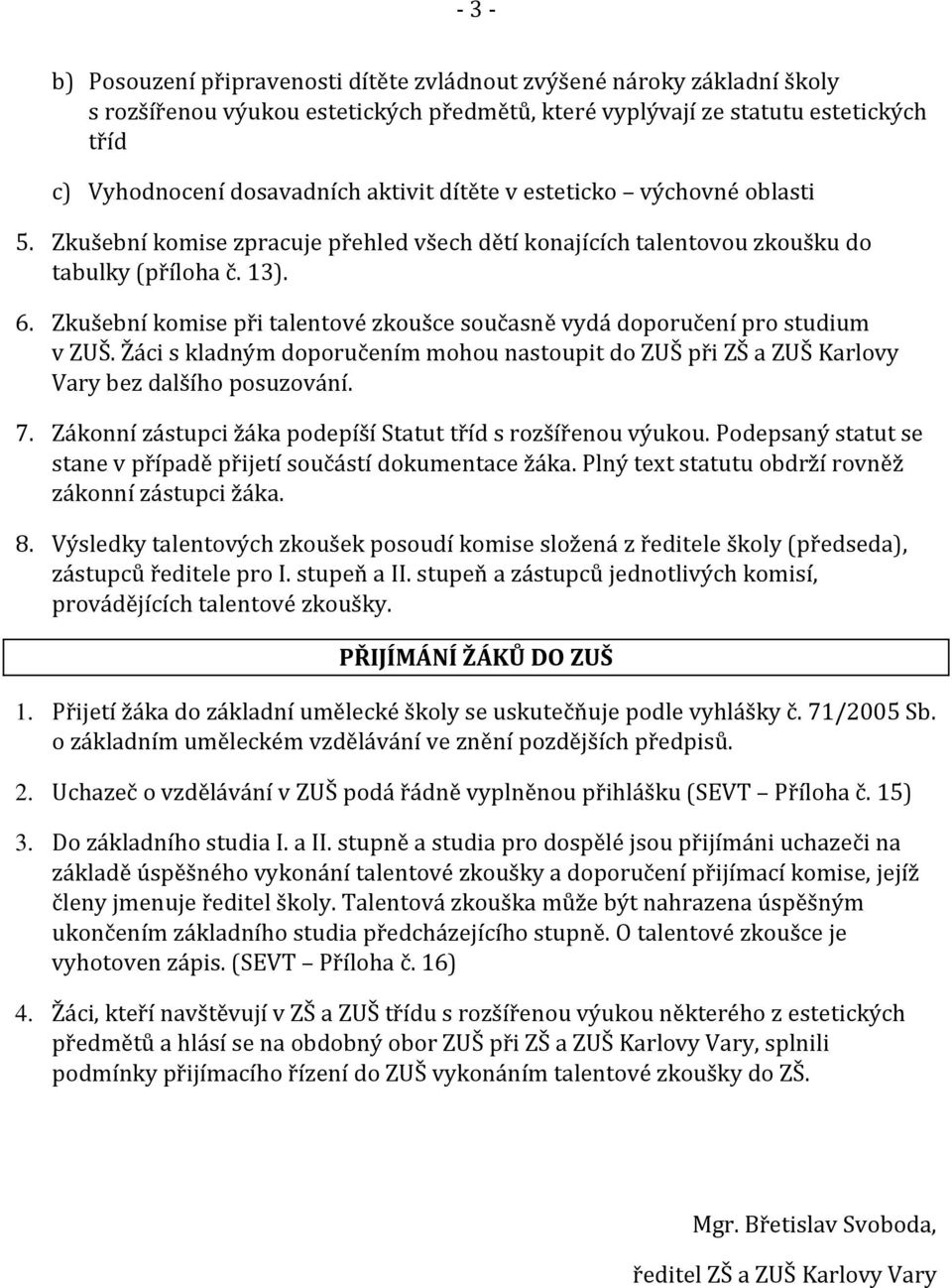 Zkušební komise při talentové zkoušce současně vydá doporučení pro studium v ZUŠ. Žáci s kladným doporučením mohou nastoupit do ZUŠ při ZŠ a ZUŠ Karlovy Vary bez dalšího posuzování. 7.