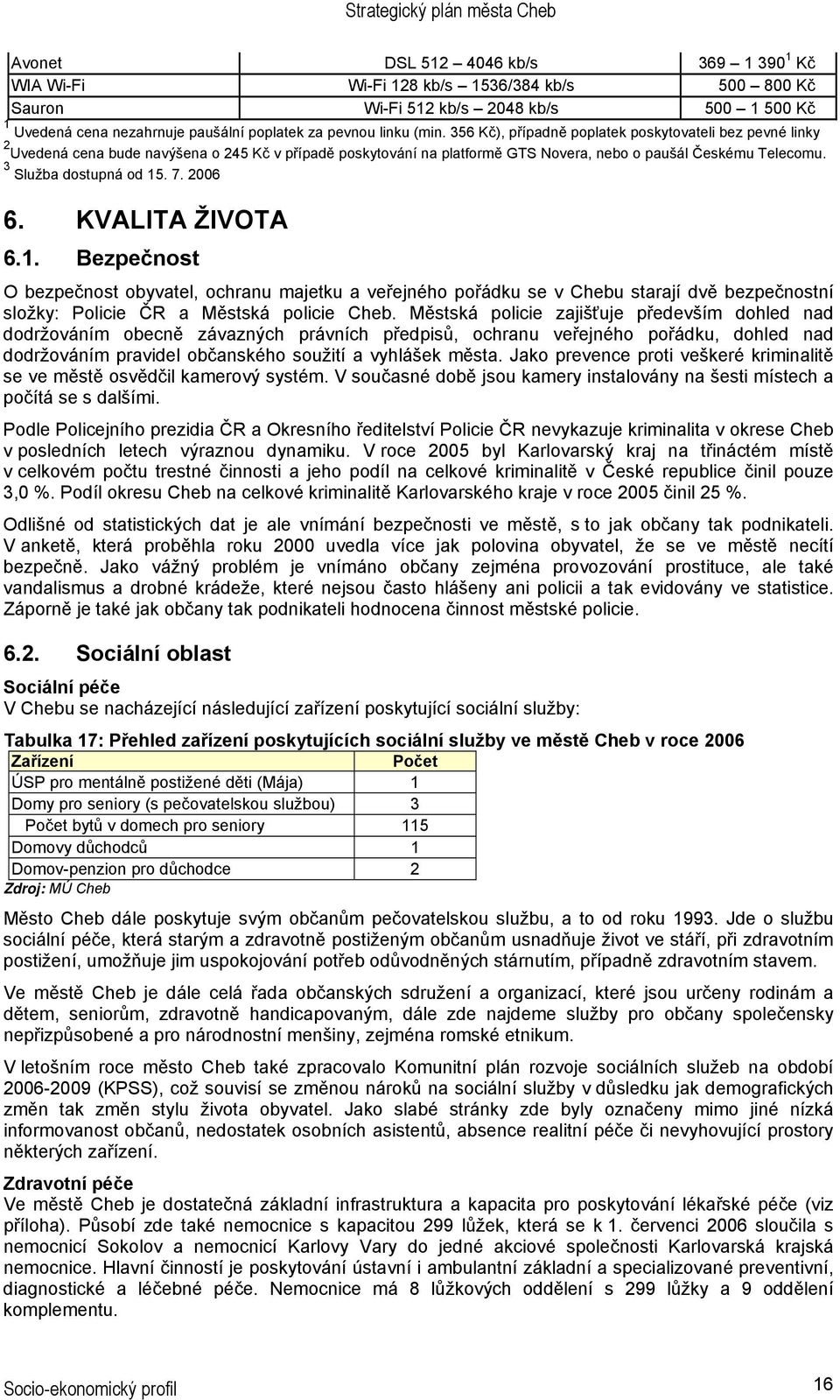 7. 2006 6. KVALITA ŽIVOTA 6.1. Bezpečnost O bezpečnost obyvatel, ochranu majetku a veřejného pořádku se v Chebu starají dvě bezpečnostní složky: Policie ČR a Městská policie Cheb.