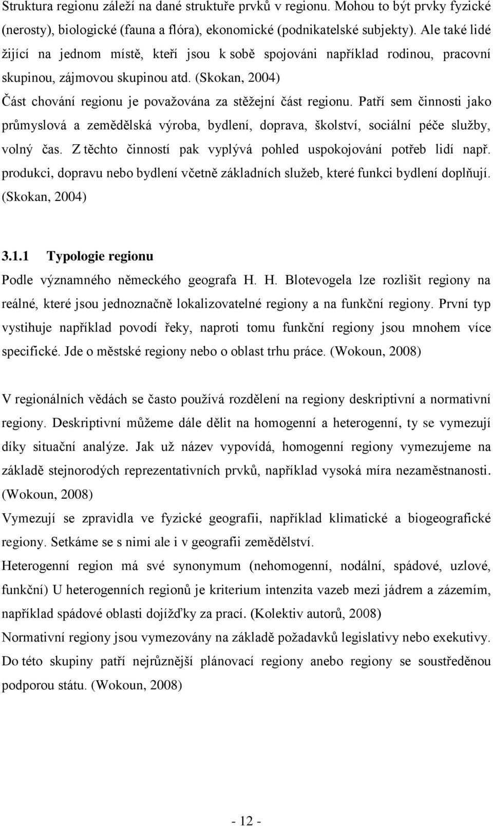 (Skokan, 2004) Část chování regionu je povaţována za stěţejní část regionu. Patří sem činnosti jako průmyslová a zemědělská výroba, bydlení, doprava, školství, sociální péče sluţby, volný čas.