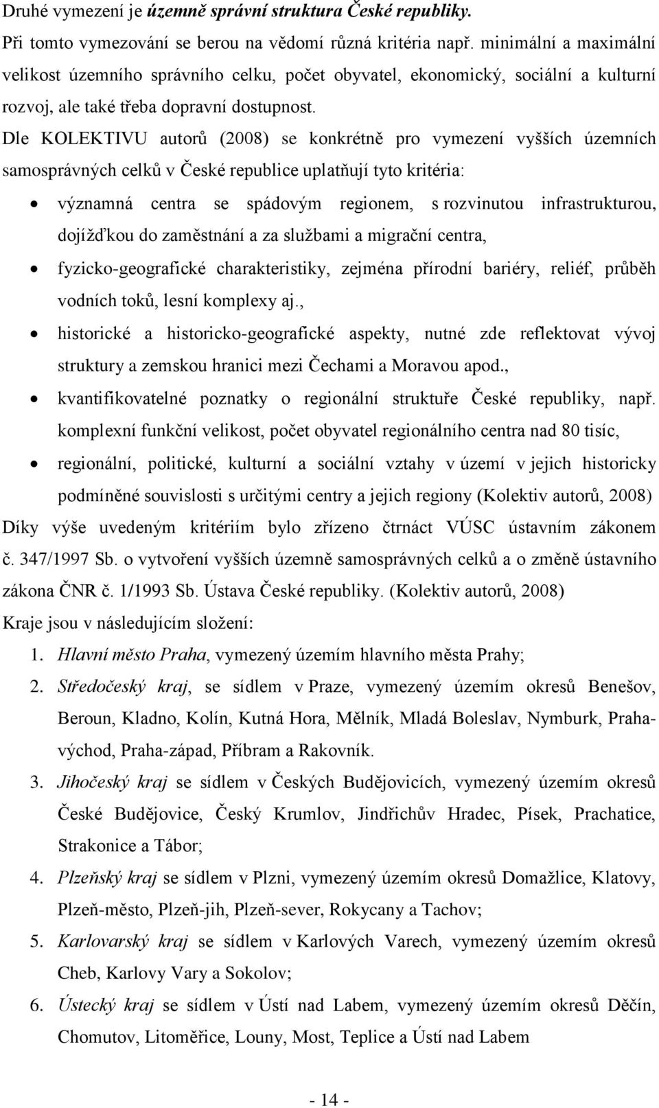Dle KOLEKTIVU autorů (2008) se konkrétně pro vymezení vyšších územních samosprávných celků v České republice uplatňují tyto kritéria: významná centra se spádovým regionem, s rozvinutou