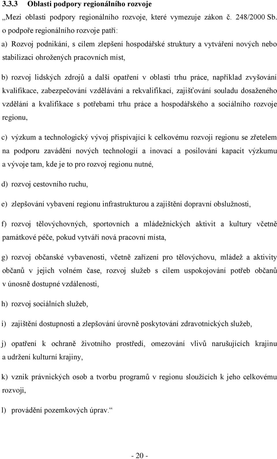 opatření v oblasti trhu práce, například zvyšování kvalifikace, zabezpečování vzdělávání a rekvalifikací, zajišťování souladu dosaţeného vzdělání a kvalifikace s potřebami trhu práce a hospodářského