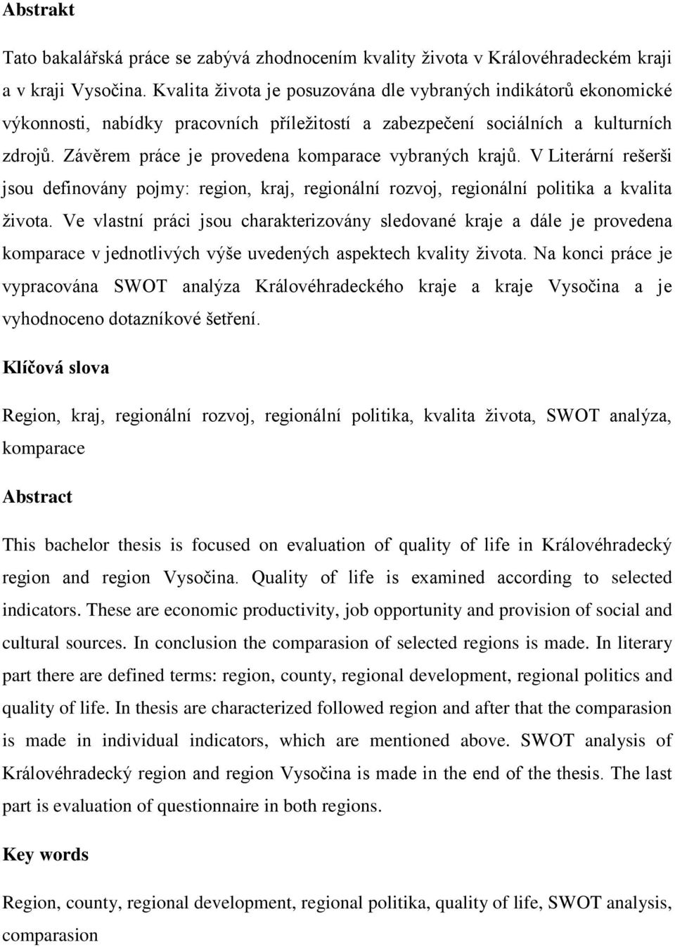 Závěrem práce je provedena komparace vybraných krajů. V Literární rešerši jsou definovány pojmy: region, kraj, regionální rozvoj, regionální politika a kvalita ţivota.