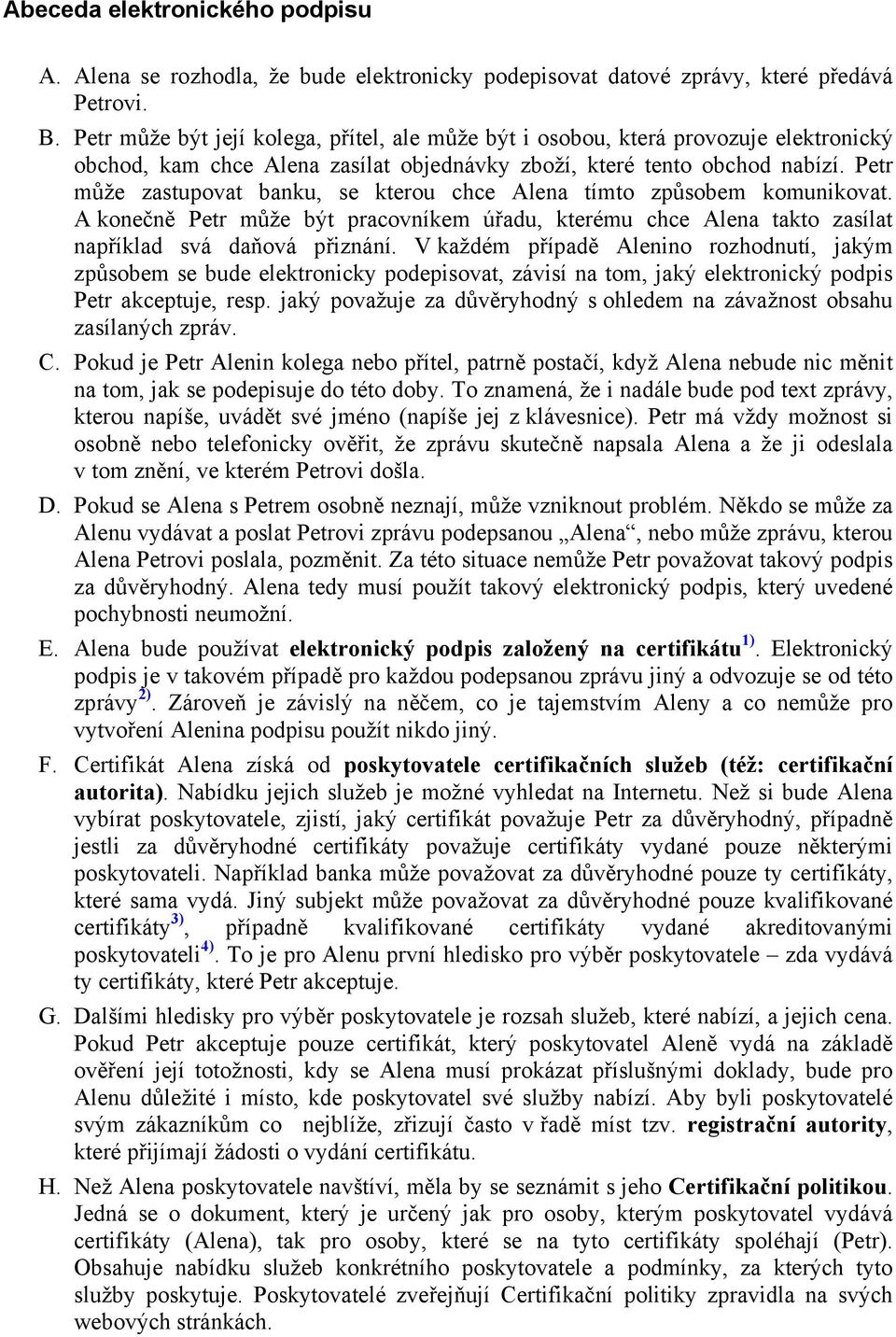 Petr může zastupovat banku, se kterou chce Alena tímto způsobem komunikovat. A konečně Petr může být pracovníkem úřadu, kterému chce Alena takto zasílat například svá daňová přiznání.