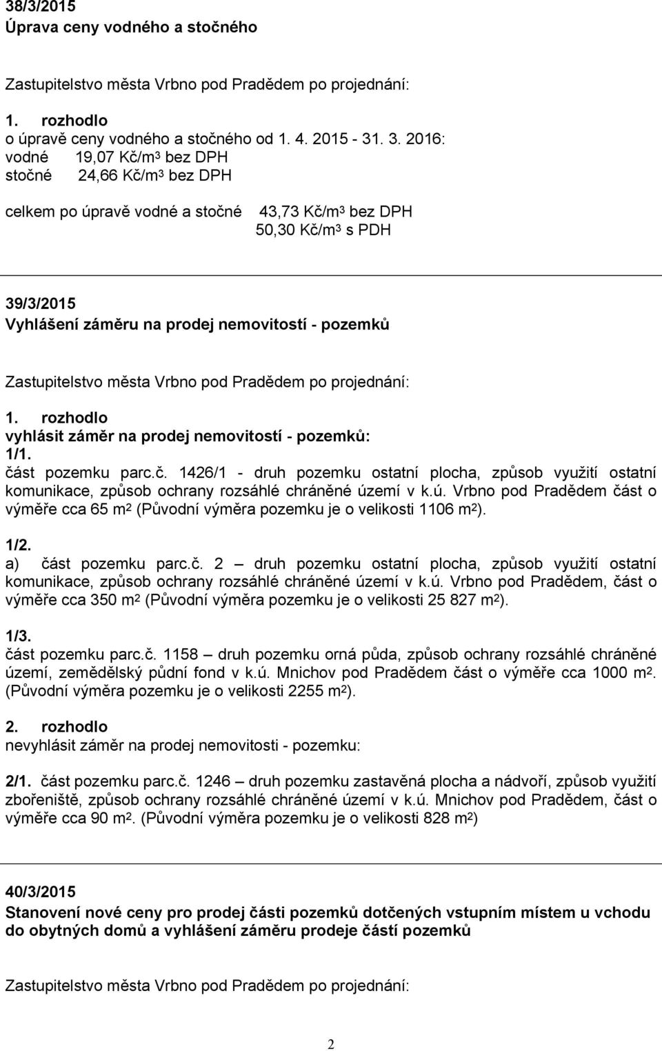 rozhodlo vyhlásit záměr na prodej nemovitostí - pozemků: 1/1. část pozemku parc.č. 1426/1 - druh pozemku ostatní plocha, způsob využití ostatní komunikace, způsob ochrany rozsáhlé chráněné území v k.