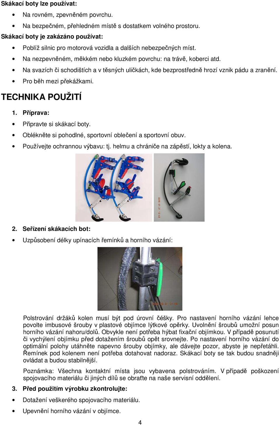 Na svazích či schodištích a v těsných uličkách, kde bezprostředně hrozí vznik pádu a zranění. Pro běh mezi překážkami. TECHNIKA POUŽITÍ 1. Příprava: Připravte si skákací boty.