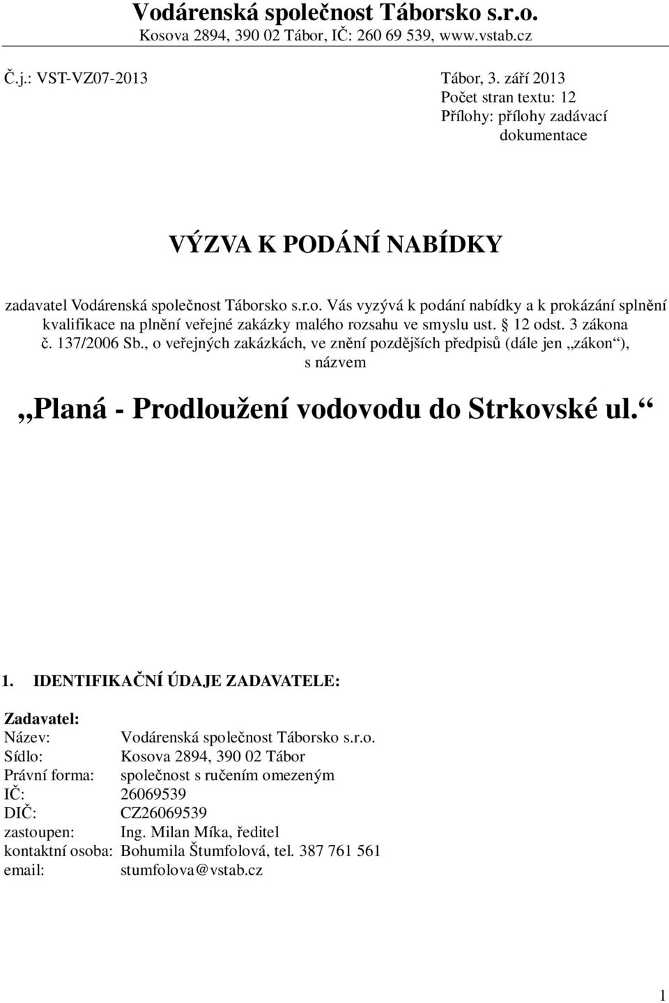 12 odst. 3 zákona č. 137/2006 Sb., o veřejných zakázkách, ve znění pozdějších předpisů (dále jen zákon ), s názvem Planá - Prodloužení vodovodu do Strkovské ul. 1. IDENTIFIKAČNÍ ÚDAJE ZADAVATELE: Zadavatel: Název: Vodárenská společnost Táborsko s.