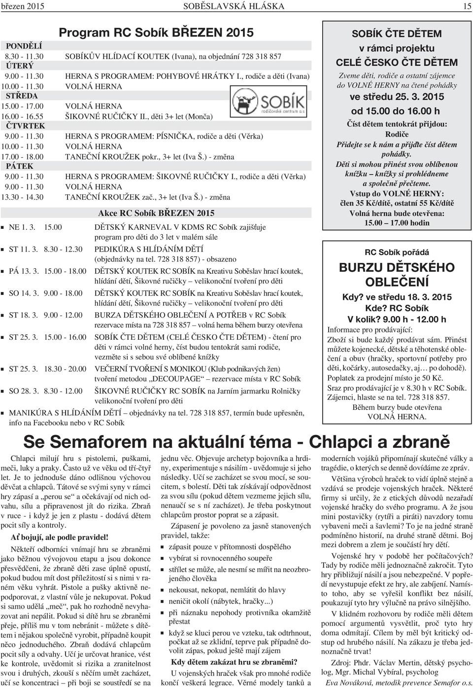 00-11.30 VOLNÁ HERNA 17.00-18.00 TANEČNÍ KROUŽEK pokr., 3+ let (Iva Š.) - změna PÁTEK 9.00-11.30 HERNA S PROGRAMEM: ŠIKOVNÉ RUČIČKY I., rodiče a děti (Věrka) 9.00-11.30 VOLNÁ HERNA 13.30-14.