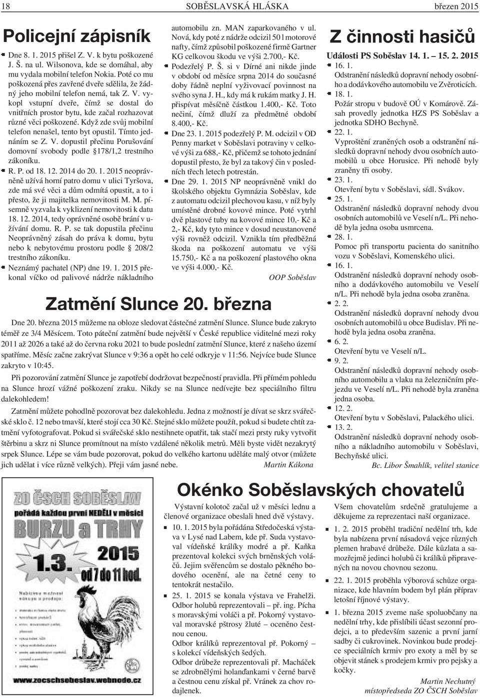 vykopl vstupní dveře, čímž se dostal do vnitřních prostor bytu, kde začal rozhazovat různé věci poškozené. Když zde svůj mobilní telefon nenašel, tento byt opustil. Tímto jednáním se Z. V.