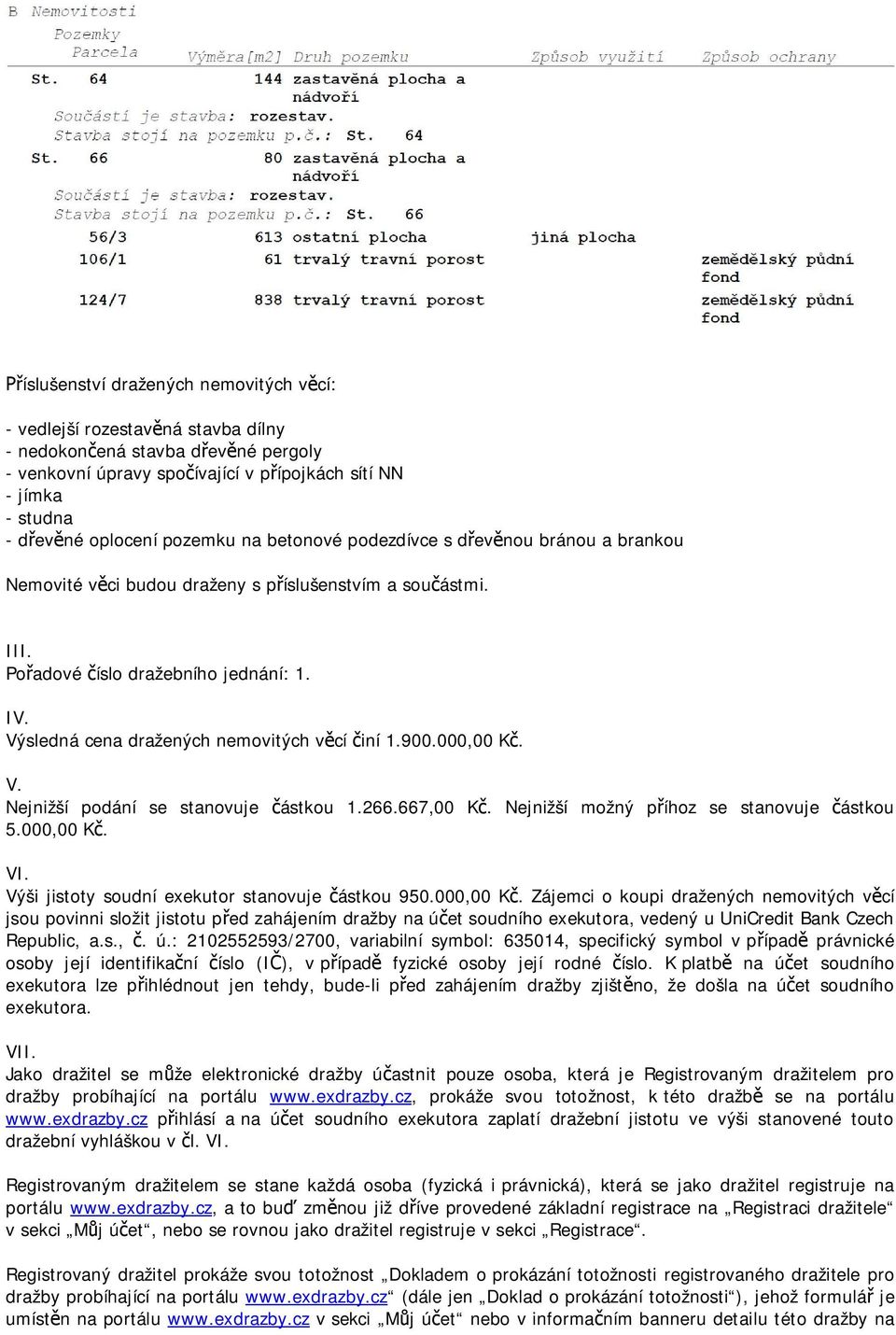 Výsledná cena dražených nemovitých věcí činí 1.900.000,00 Kč. V. Nejnižší podání se stanovuje částkou 1.266.667,00 Kč. Nejnižší možný příhoz se stanovuje částkou 5.000,00 Kč. VI.