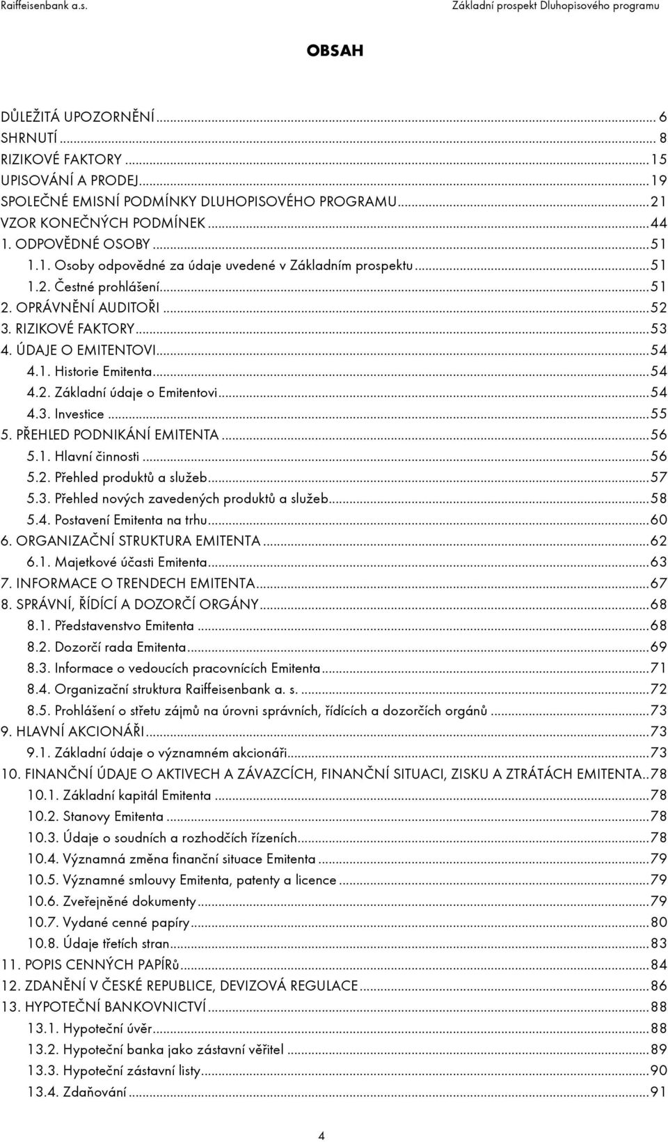 .. 54 4.2. Základní údaje o Emitentovi... 54 4.3. Investice... 55 5. PŘEHLED PODNIKÁNÍ EMITENTA... 56 5.1. Hlavní činnosti... 56 5.2. Přehled produktů a služeb... 57 5.3. Přehled nových zavedených produktů a služeb.