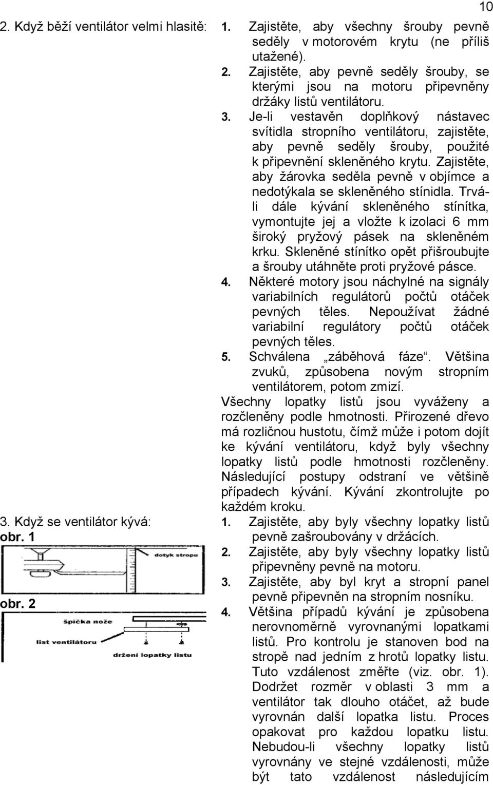 Je-li vestavěn doplňkový nástavec svítidla stropního ventilátoru, zajistěte, aby pevně seděly šrouby, použité k připevnění skleněného krytu.