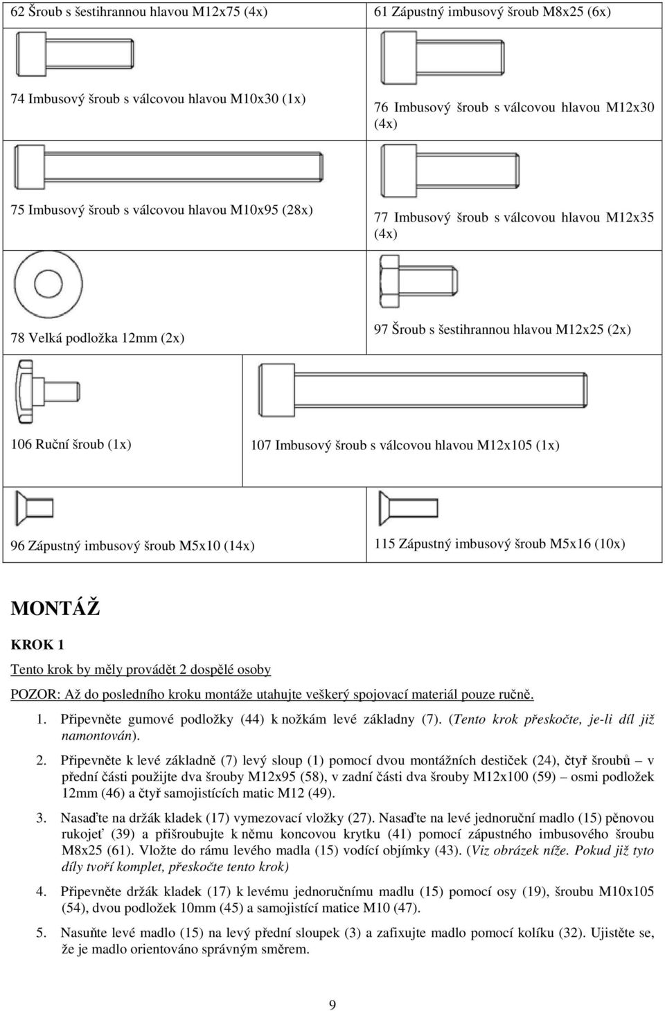 hlavou M12x105 (1x) 96 Zápustný imbusový šroub M5x10 (14x) 115 Zápustný imbusový šroub M5x16 (10x) MONTÁŽ KROK 1 Tento krok by měly provádět 2 dospělé osoby POZOR: Až do posledního kroku montáže