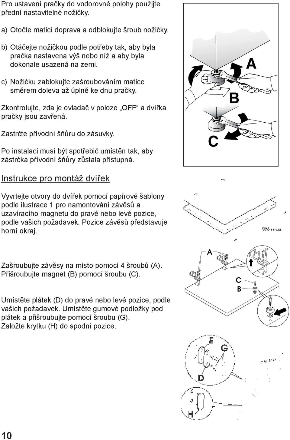 Zkontrolujte, zda je ovladač v poloze OFF a dvířka pračky jsou zavřená. B A Zastrčte přívodní šňůru do zásuvky.