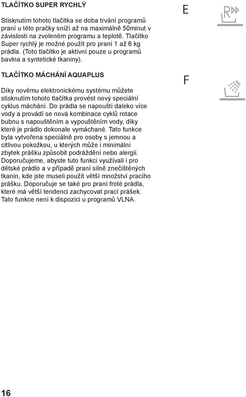 TLAČÍTKO MÁCHÁNÍ AQUAPLUS Díky novému elektronickému systému můžete stisknutím tohoto tlačítka provést nový speciální cyklus máchání.