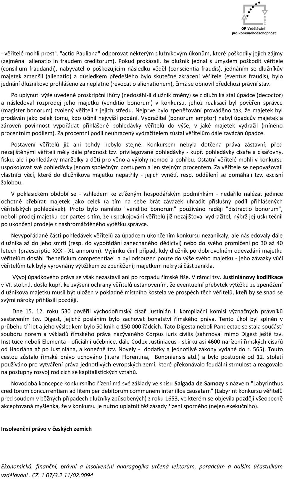 a důsledkem předešlého bylo skutečné zkrácení věřitele (eventus fraudis), bylo jednání dlužníkovo prohlášeno za neplatné (revocatio alienationem), čímž se obnovil předchozí právní stav.