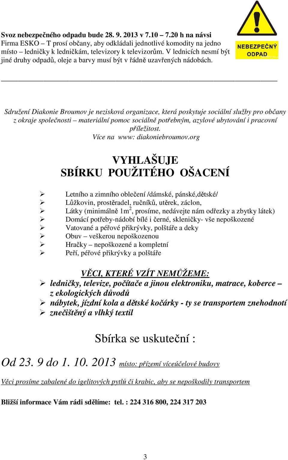 Sdružení Diakonie Broumov je nezisková organizace, která poskytuje sociální služby pro občany z okraje společnosti materiální pomoc sociálně potřebným, azylové ubytování i pracovní příležitost.