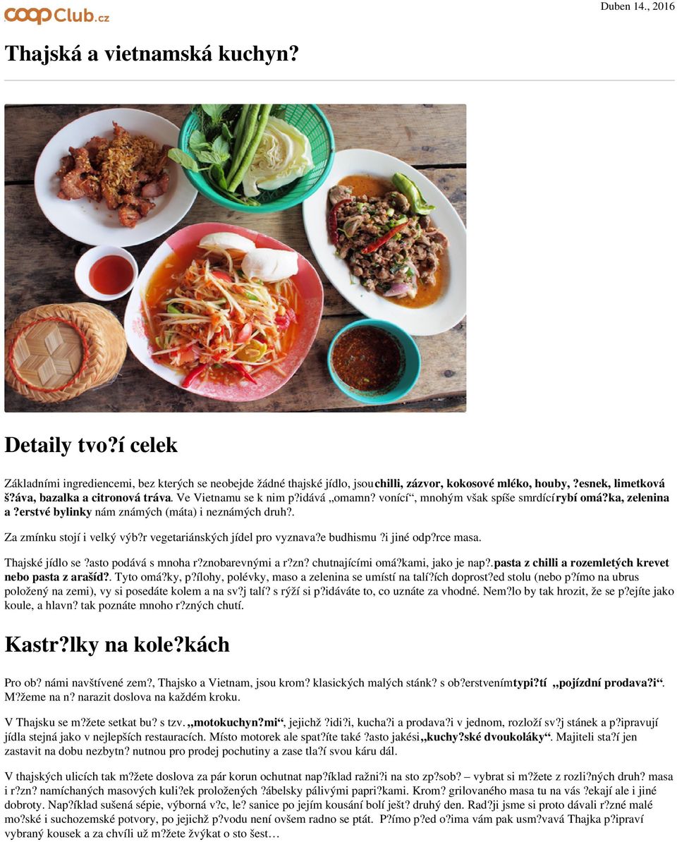 . Za zmínku stojí i velký výb?r vegetariánských jídel pro vyznava?e budhismu?i jiné odp?rce masa. Thajské jídlo se?asto podává s mnoha r?znobarevnými a r?zn? chutnajícími omá?kami, jako je nap?