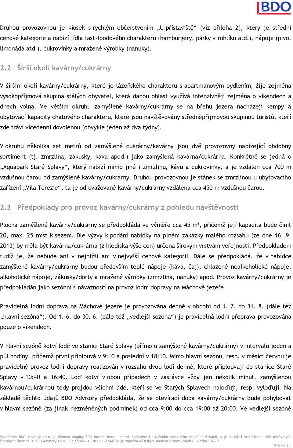 2 Širší okolí kavárny/cukrárny V širším okolí kavárny/cukrárny, které je lázeňského charakteru s apartmánovým bydlením, žije zejména vysokopříjmová skupina stálých obyvatel, která danou oblast