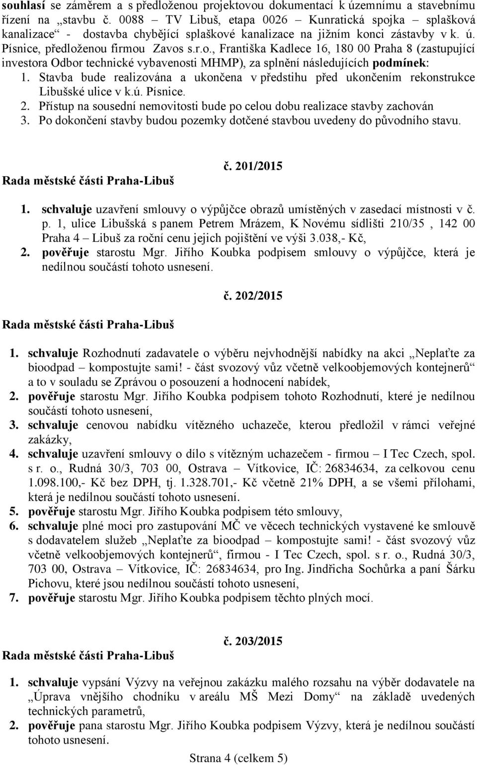 Stavba bude realizována a ukončena v předstihu před ukončením rekonstrukce Libušské ulice v k.ú. Písnice. 2. Přístup na sousední nemovitosti bude po celou dobu realizace stavby zachován 3.