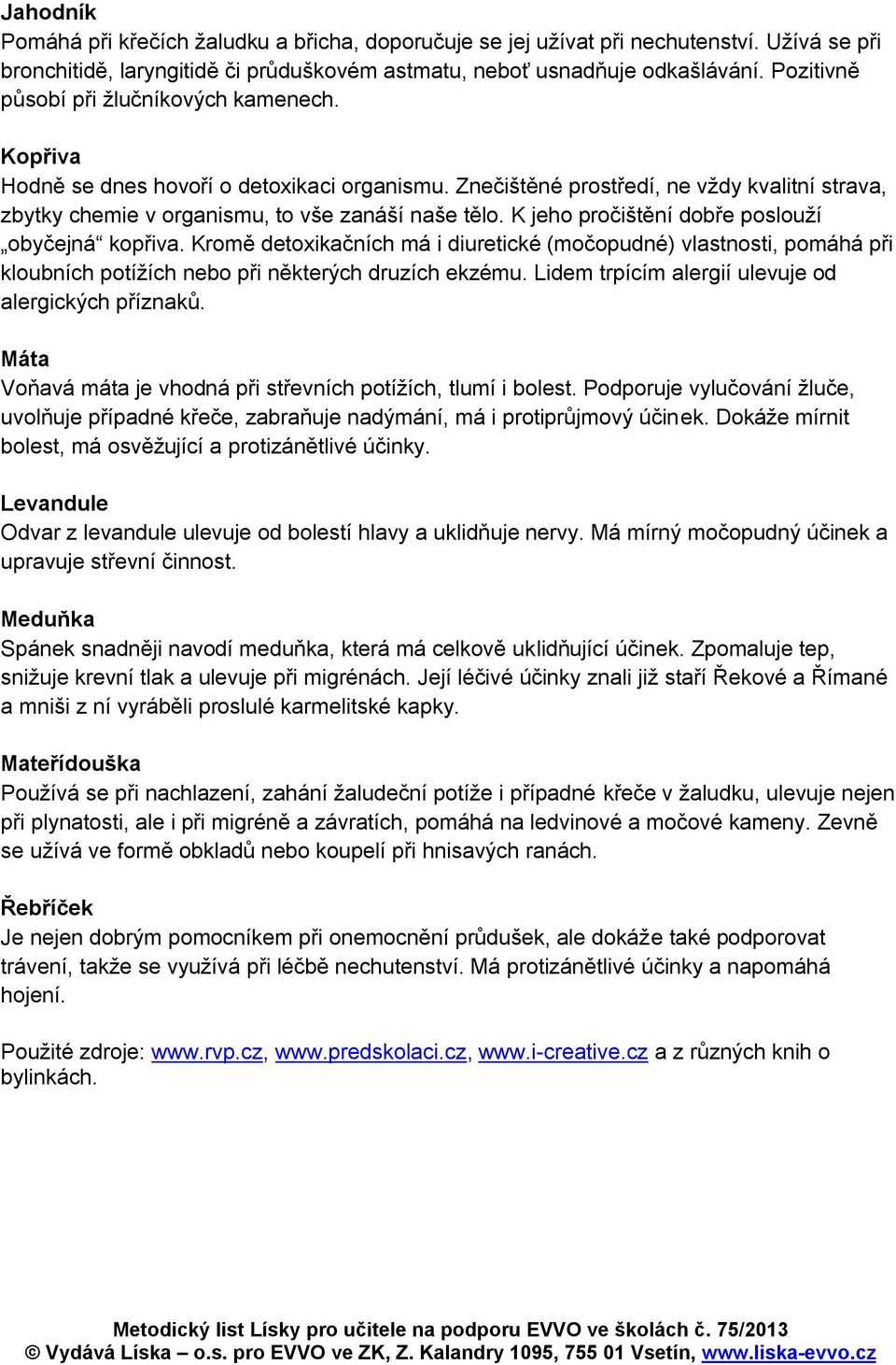 K jeho pročištění dobře poslouží obyčejná kopřiva. Kromě detoxikačních má i diuretické (močopudné) vlastnosti, pomáhá při kloubních potížích nebo při některých druzích ekzému.