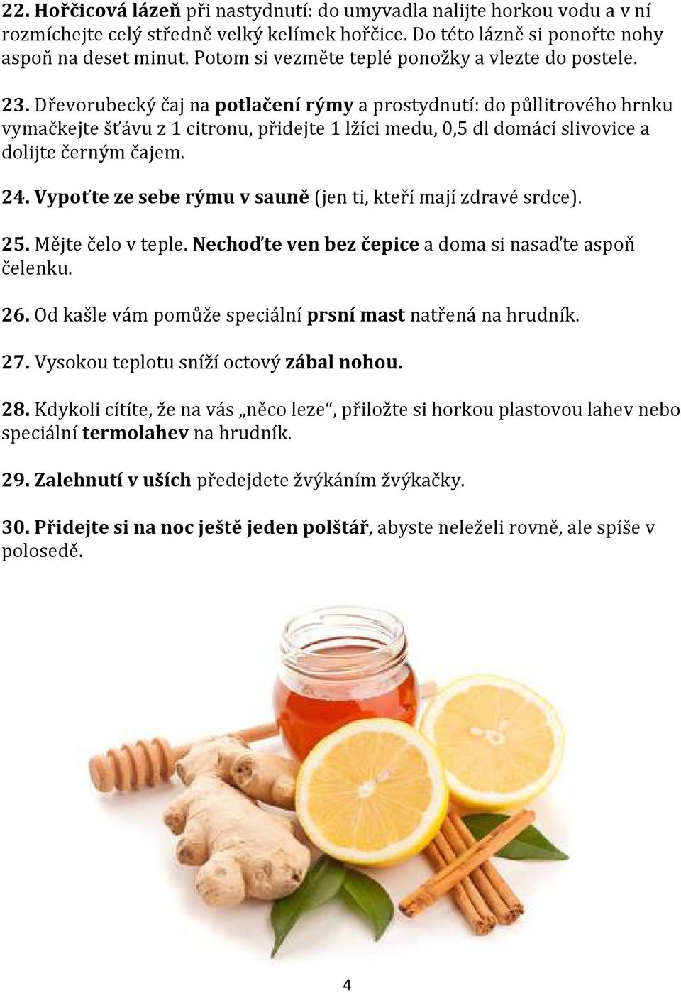 Dřevorubecký čaj na potlačení rýmy a prostydnutí: do půllitrového hrnku vymačkejte šťávu z 1 citronu, přidejte 1 lžíci medu, 0,5 dl domácí slivovice a dolijte černým čajem. 24.