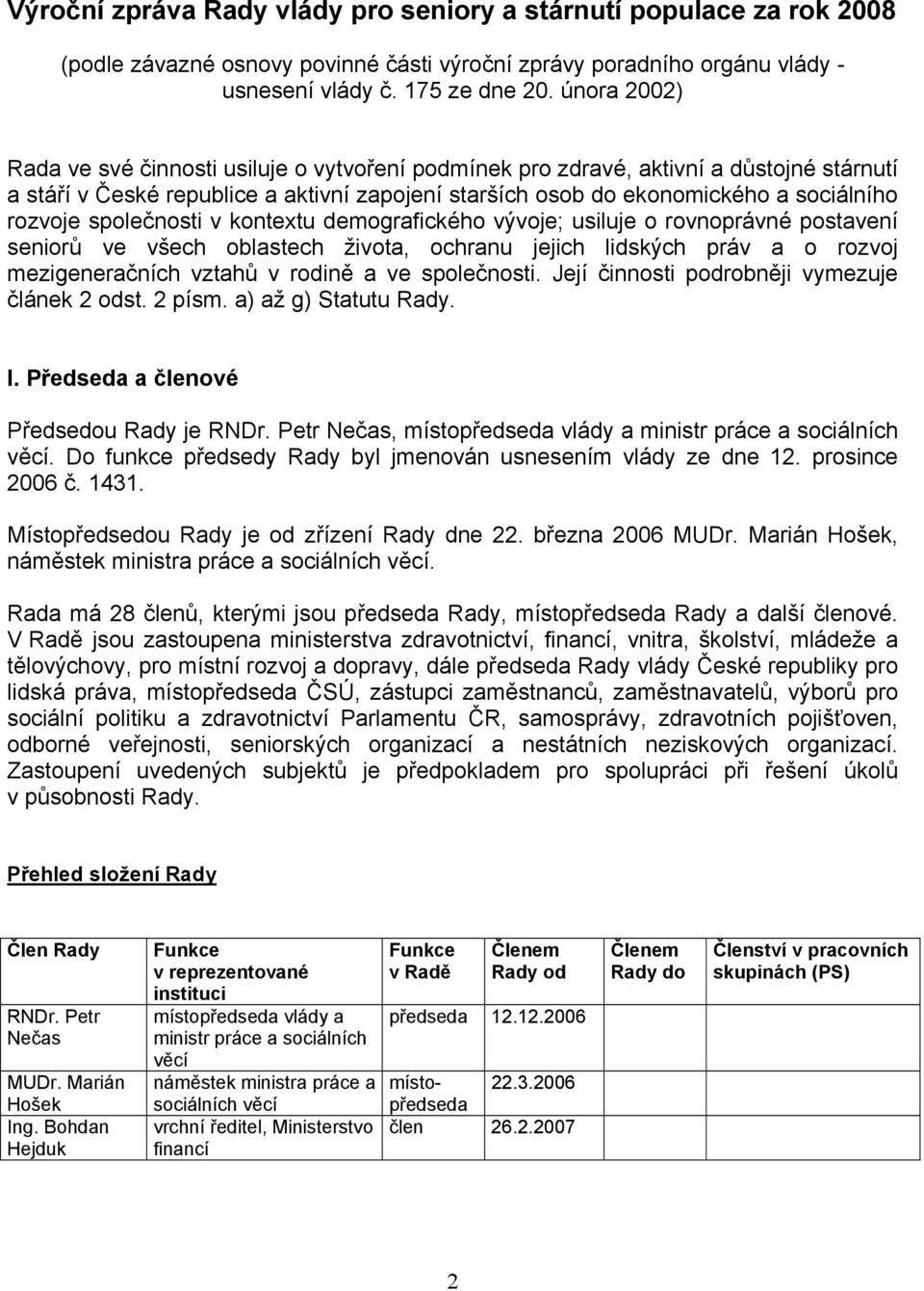 společnosti v kontextu demografického vývoje; usiluje o rovnoprávné postavení seniorů ve všech oblastech života, ochranu jejich lidských práv a o rozvoj mezigeneračních vztahů v rodině a ve