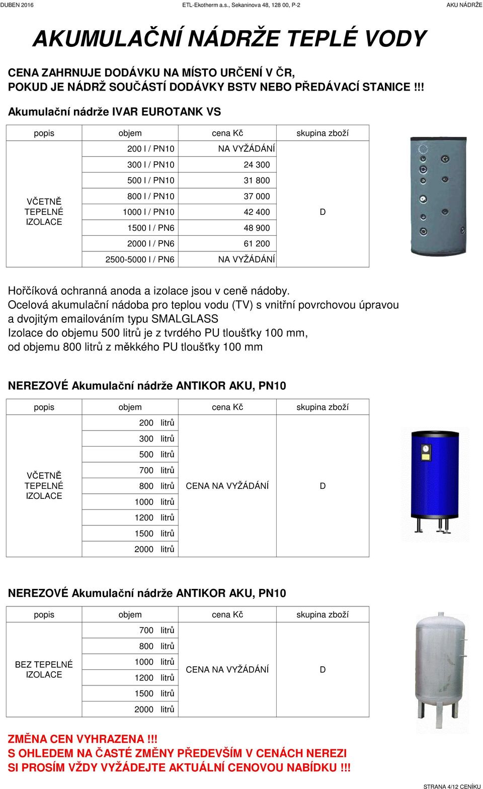 l / PN6 48 900 2000 l / PN6 61 200 2500-5000 l / PN6 N VYŽÁÁNÍ Hořčíková ochranná anoda a izolace jsou v ceně nádoby.
