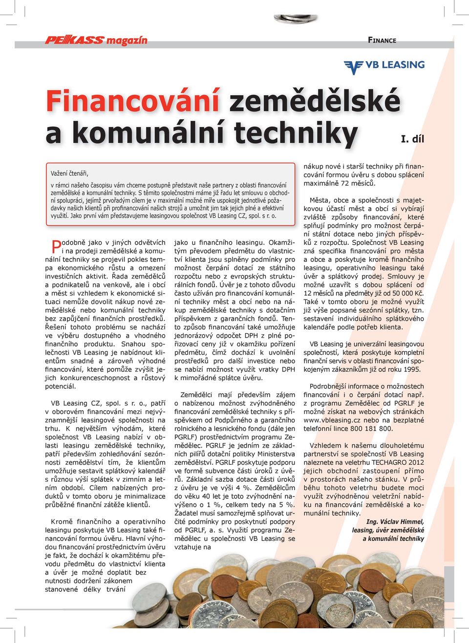 S těmito společnostmi máme již řadu let smlouvu o obchodní spolupráci, jejímž prvořadým cílem je v maximální možné míře uspokojit jednotlivé požadavky našich klientů při profinancování našich strojů