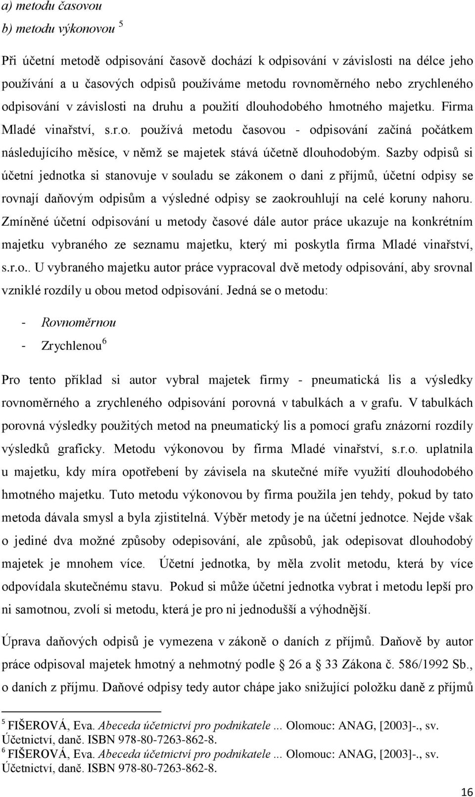 Sazby odpisů si účetní jednotka si stanovuje v souladu se zákonem o dani z příjmů, účetní odpisy se rovnají daňovým odpisům a výsledné odpisy se zaokrouhlují na celé koruny nahoru.