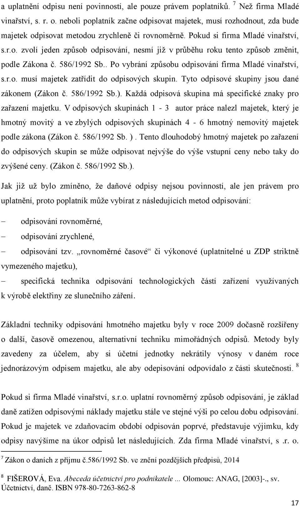 r.o. musí majetek zatřídit do odpisových skupin. Tyto odpisové skupiny jsou dané zákonem (Zákon č. 586/1992 Sb.). Každá odpisová skupina má specifické znaky pro zařazení majetku.