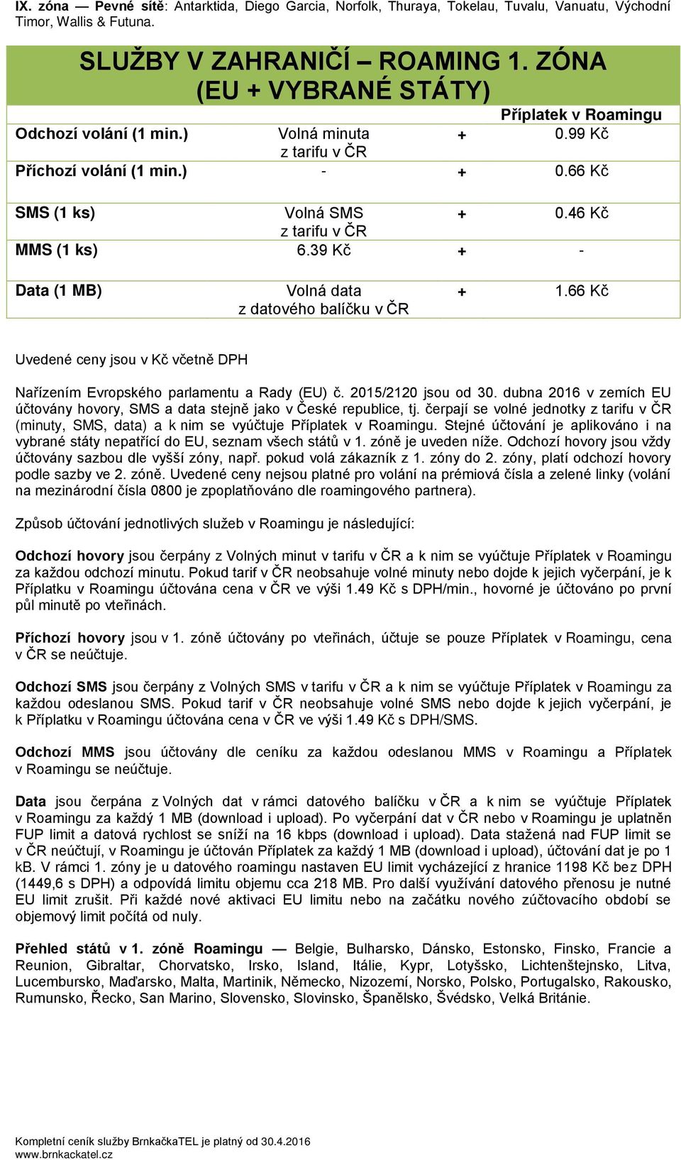 46 Kč z tarifu v ČR MMS (1 ks) 6.39 Kč + - Data (1 MB) Volná data z datového balíčku v ČR + 1.66 Kč Uvedené ceny jsou v Kč včetně DPH Nařízením Evropského parlamentu a Rady (EU) č.