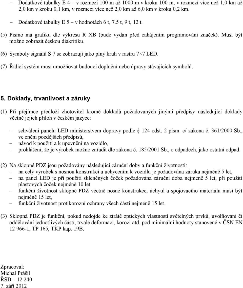 (6) Symboly signálů S 7 se zobrazují jako plný kruh v rastru 7 7 LED. (7) Řídicí systém musí umožňovat budoucí doplnění nebo úpravy stávajících symbolů. 5.