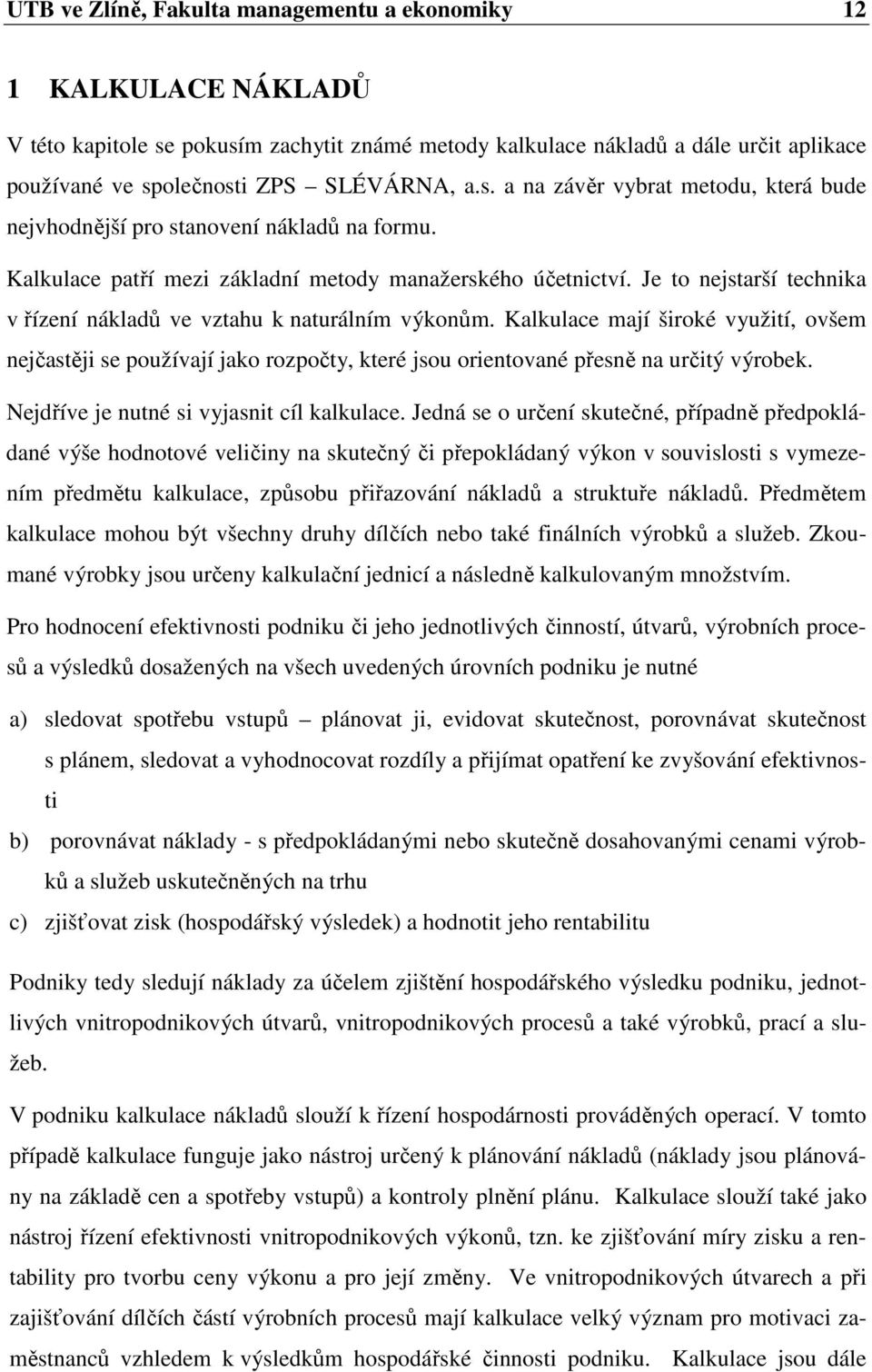 Kalkulace jí široké využití, ovšem nejčastěji se používají jako rozpočty, které jsou orientované přesně na určitý výrobek. Nejdříve je nutné si vyjasnit cíl kalkulace.