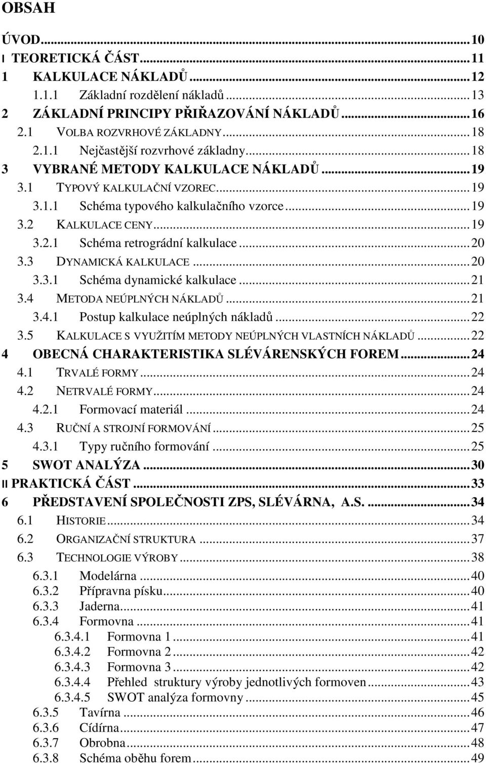3 DYNAMICKÁ KALKULACE... 2 3.3.1 Sché dynamické kalkulace... 21 3.4 METODA NEÚPLNÝCH NÁKLADŮ... 21 3.4.1 Postup kalkulace neúplných nákladů... 22 3.